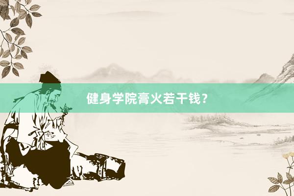 健身学院膏火若干钱?