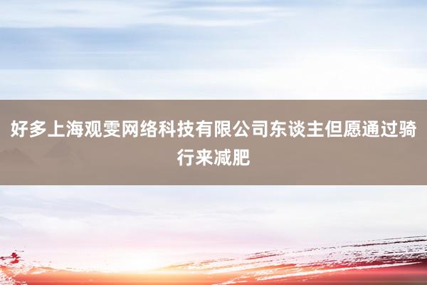 好多上海观雯网络科技有限公司东谈主但愿通过骑行来减肥